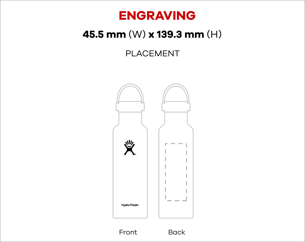 21 oz Standard Mouth bottle outline: Engraving 1.75 in (W) x 4.75 in (H) Placement Front Side & Back Side | Printing 7 in (W) x 5.75 in (H) Placement Front Side & Back Side